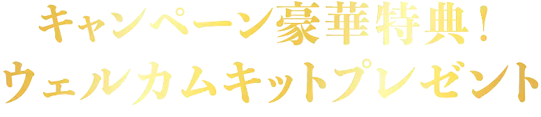 キャンペーン豪華特典！ウェルカムキットプレゼント