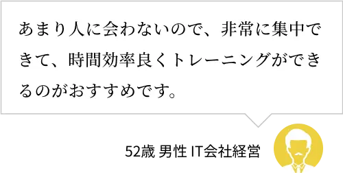 多くの人に会わないので、時間効率よくトレーニングできる